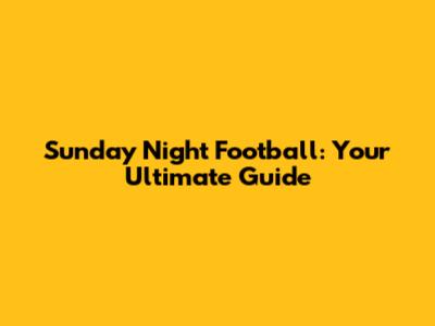 Sunday Night Football: Your Ultimate Guide