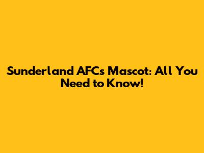 Sunderland AFC's Mascot: All You Need to Know!