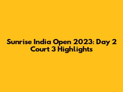 Sunrise India Open 2023: Day 2 Court 3 Highlights