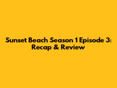 Sunset Beach Season 1 Episode 3: Recap & Review