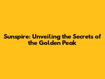 Sunspire: Unveiling the Secrets of the Golden Peak