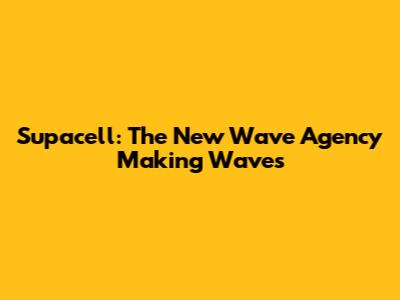 Supacell: The New Wave Agency Making Waves
