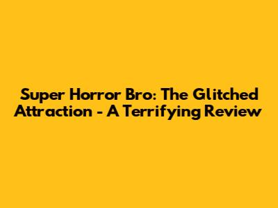 Super Horror Bro: The Glitched Attraction - A Terrifying Review