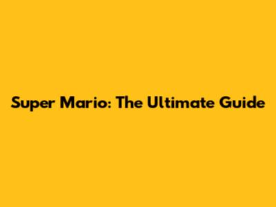 Super Mario: The Ultimate Guide
