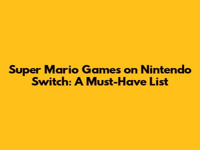 Super Mario Games on Nintendo Switch: A Must-Have List