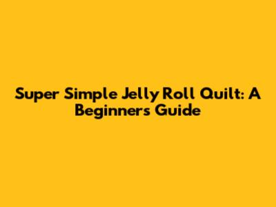 Super Simple Jelly Roll Quilt: A Beginner's Guide