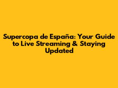 Supercopa de España: Your Guide to Live Streaming & Staying Updated