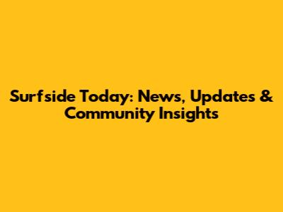 Surfside Today: News, Updates & Community Insights