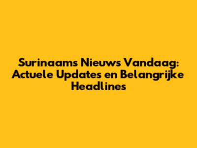 Surinaams Nieuws Vandaag: Actuele Updates en Belangrijke Headlines