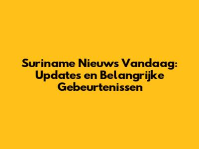 Suriname Nieuws Vandaag: Updates en Belangrijke Gebeurtenissen