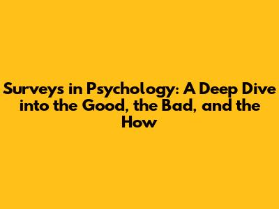 Surveys in Psychology: A Deep Dive into the Good, the Bad, and the How