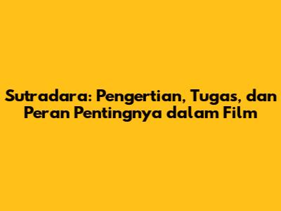 Sutradara: Pengertian, Tugas, dan Peran Pentingnya dalam Film