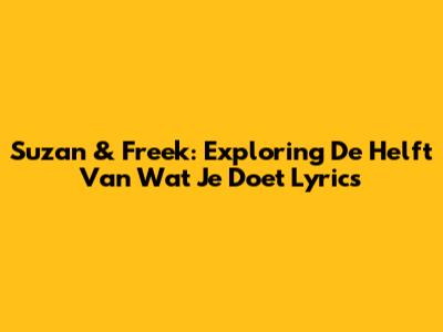 Suzan & Freek: Exploring 'De Helft Van Wat Je Doet' Lyrics