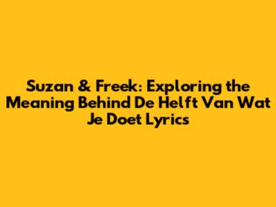 Suzan & Freek: Exploring the Meaning Behind 'De Helft Van Wat Je Doet' Lyrics