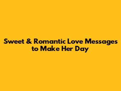 Sweet & Romantic Love Messages to Make Her Day