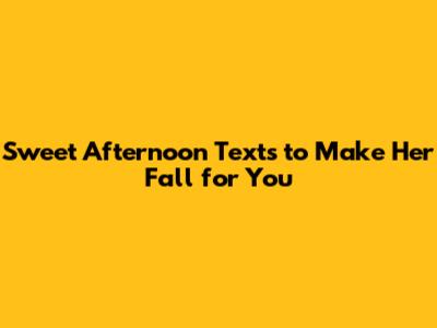 Sweet Afternoon Texts to Make Her Fall for You