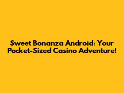 Sweet Bonanza Android: Your Pocket-Sized Casino Adventure!