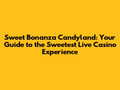 Sweet Bonanza Candyland: Your Guide to the Sweetest Live Casino Experience