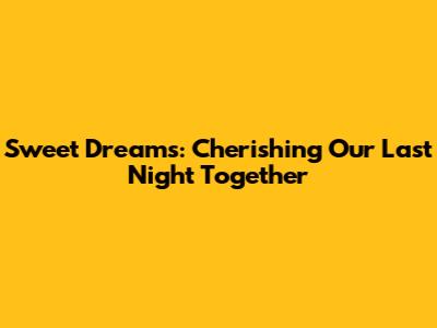 Sweet Dreams: Cherishing Our Last Night Together
