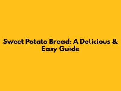 Sweet Potato Bread: A Delicious & Easy Guide