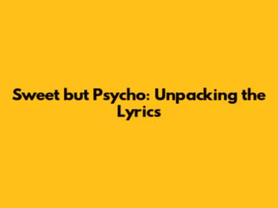 Sweet but Psycho: Unpacking the Lyrics