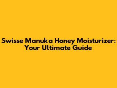 Swisse Manuka Honey Moisturizer: Your Ultimate Guide