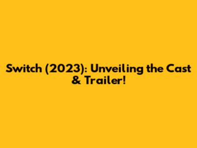 Switch (2023): Unveiling the Cast & Trailer!