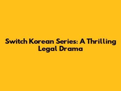 Switch Korean Series: A Thrilling Legal Drama