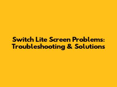 Switch Lite Screen Problems: Troubleshooting & Solutions