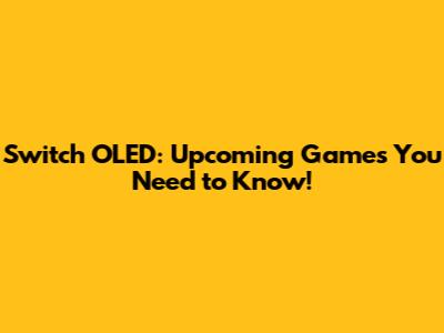 Switch OLED: Upcoming Games You Need to Know!