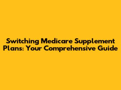 Switching Medicare Supplement Plans: Your Comprehensive Guide
