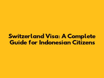 Switzerland Visa: A Complete Guide for Indonesian Citizens