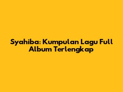 Syahiba: Kumpulan Lagu Full Album Terlengkap