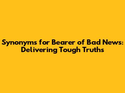 Synonyms for Bearer of Bad News: Delivering Tough Truths