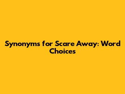 Synonyms for Scare Away: Word Choices