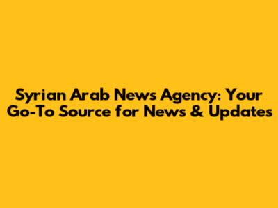Syrian Arab News Agency: Your Go-To Source for News & Updates