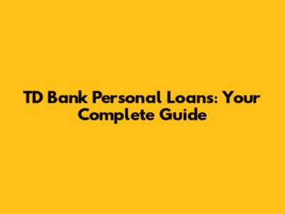 TD Bank Personal Loans: Your Complete Guide