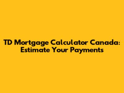 TD Mortgage Calculator Canada: Estimate Your Payments
