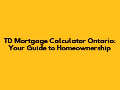 TD Mortgage Calculator Ontario: Your Guide to Homeownership