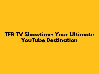TFB TV Showtime: Your Ultimate YouTube Destination