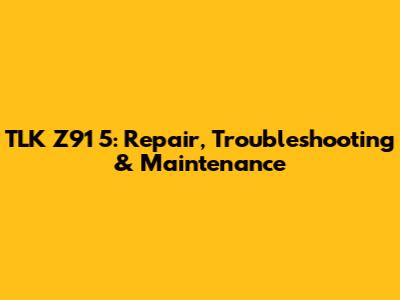 TLK Z91 5: Repair, Troubleshooting & Maintenance