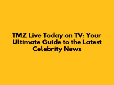 TMZ Live Today on TV: Your Ultimate Guide to the Latest Celebrity News