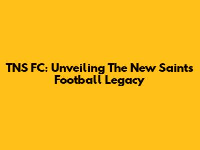 TNS FC: Unveiling The New Saints' Football Legacy