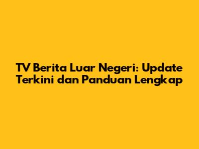 TV Berita Luar Negeri: Update Terkini dan Panduan Lengkap