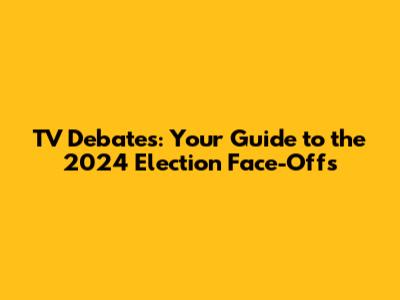 TV Debates: Your Guide to the 2024 Election Face-Offs