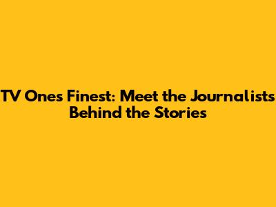 TV One's Finest: Meet the Journalists Behind the Stories