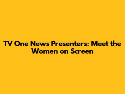TV One News Presenters: Meet the Women on Screen