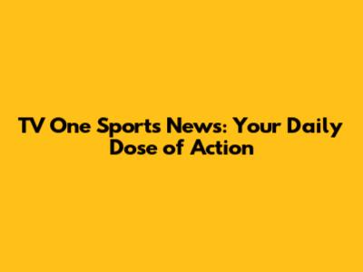 TV One Sports News: Your Daily Dose of Action