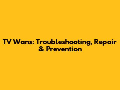 TV Wans: Troubleshooting, Repair & Prevention