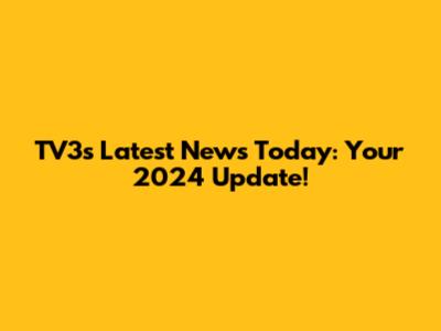 TV3's Latest News Today: Your 2024 Update!